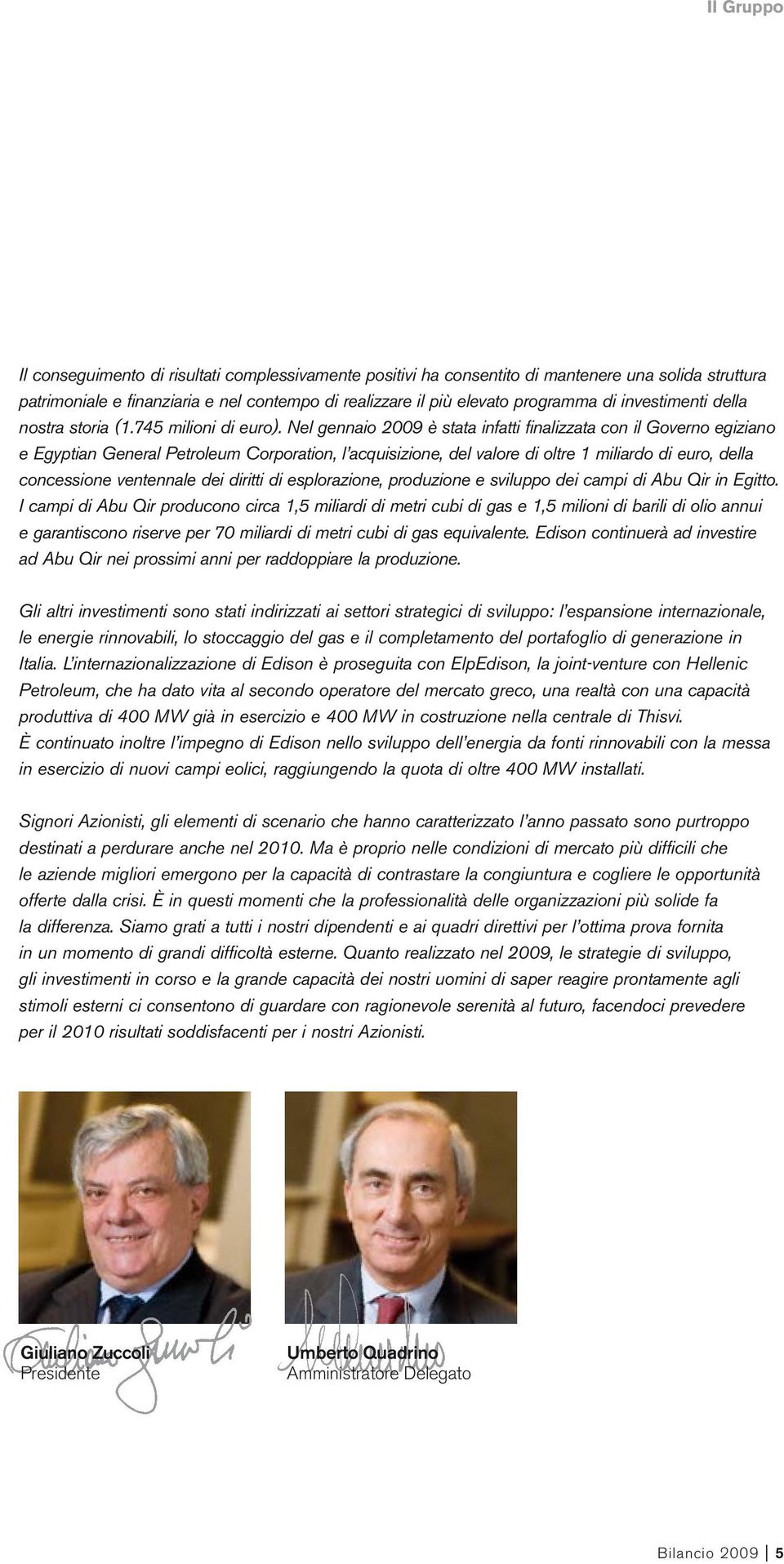 Nel gennaio 2009 è stata infatti finalizzata con il Governo egiziano e Egyptian General Petroleum Corporation, l acquisizione, del valore di oltre 1 miliardo di euro, della concessione ventennale dei