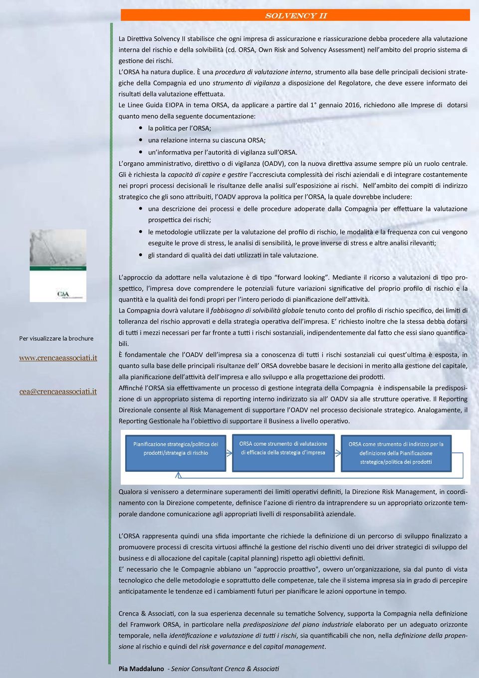 È una procedura di valutazione interna, strumento alla base delle principali decisioni strategiche della Compagnia ed uno strumento di vigilanza a disposizione del Regolatore, che deve essere