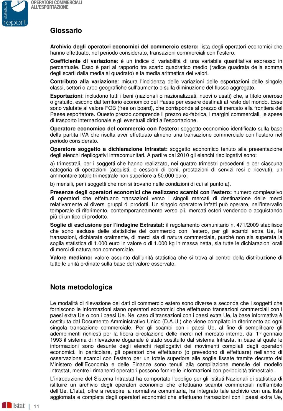 Esso è pari al rapporto tra scarto quadratico medio (radice quadrata della somma degli scarti dalla media al quadrato) e la media aritmetica dei valori.