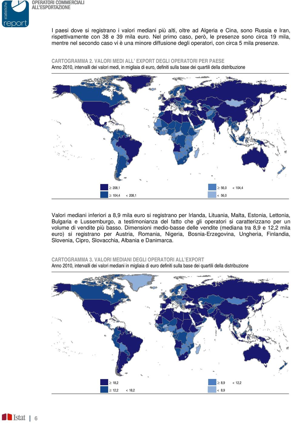 VALORI MEDI ALL EXPORT DEGLI OPERATORI PER PAESE Anno 2010, intervalli dei valori medi, in migliaia di euro, definiti sulla base dei quartili della distribuzione 208,1 56,0 < 104,4 104,4 < 208,1 <