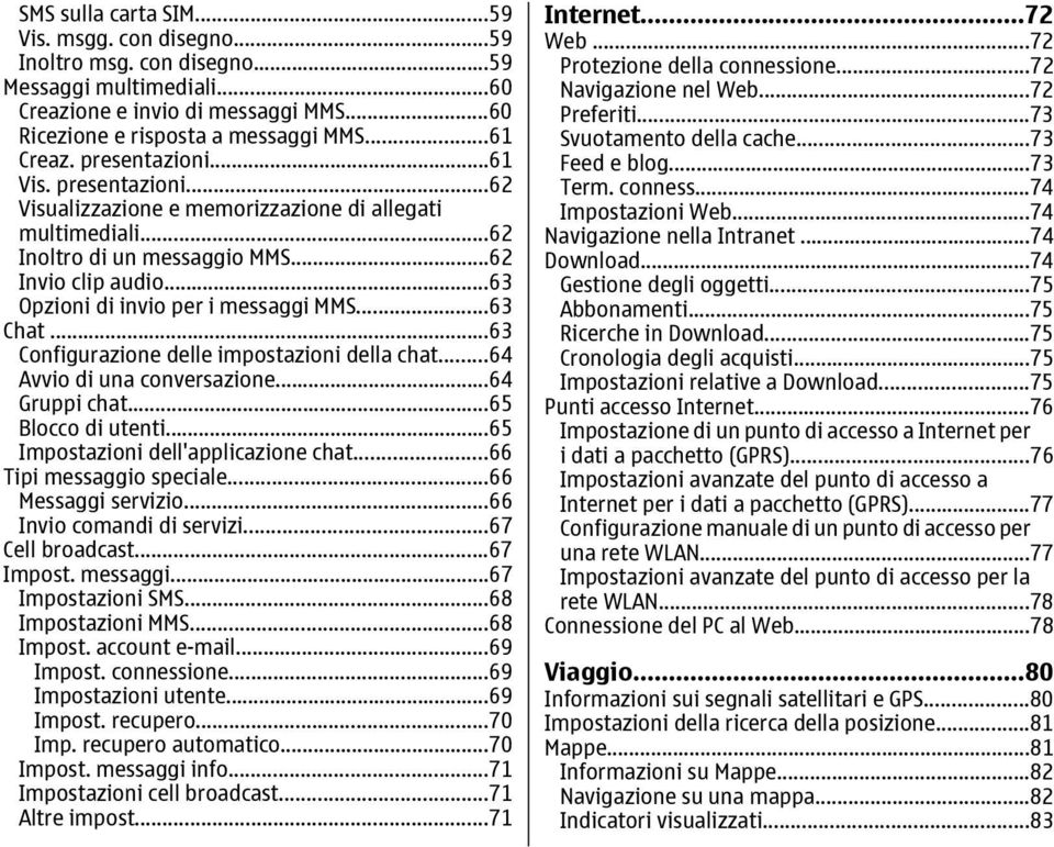 ..63 Chat...63 Configurazione delle impostazioni della chat...64 Avvio di una conversazione...64 Gruppi chat...65 Blocco di utenti...65 Impostazioni dell'applicazione chat...66 Tipi messaggio speciale.