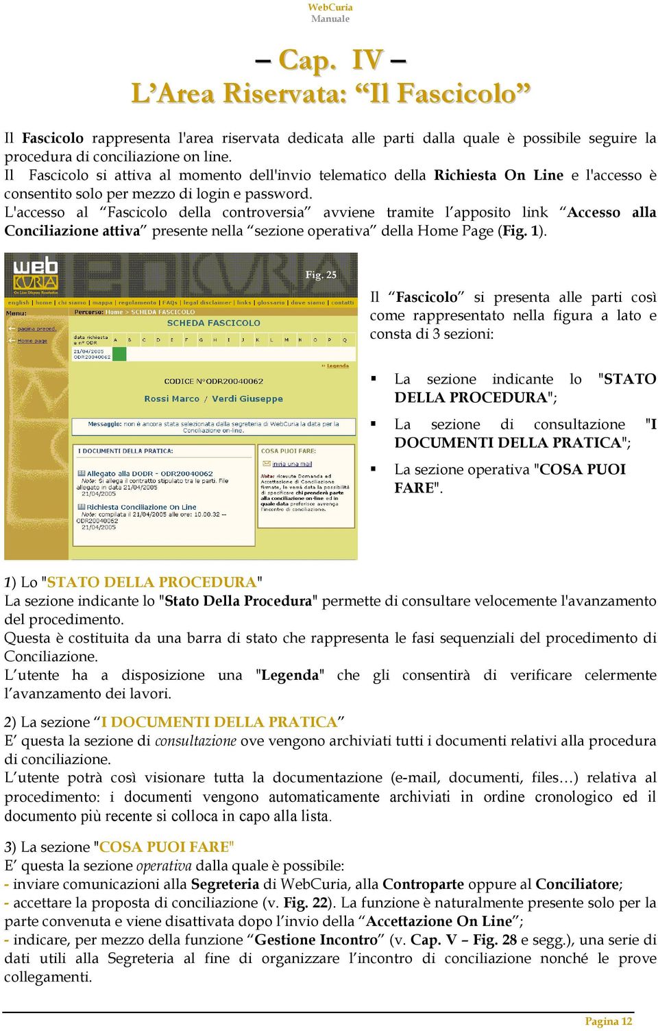 L'accesso al Fascicolo della controversia avviene tramite l apposito link Accesso alla Conciliazione attiva presente nella sezione operativa della Home Page (Fig. 1). Fig.