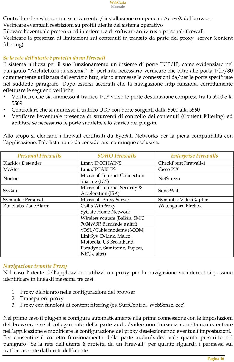 da un Firewall Il sistema utilizza per il suo funzionamento un insieme di porte TCP/IP, come evidenziato nel paragrafo Architettura di sistema.