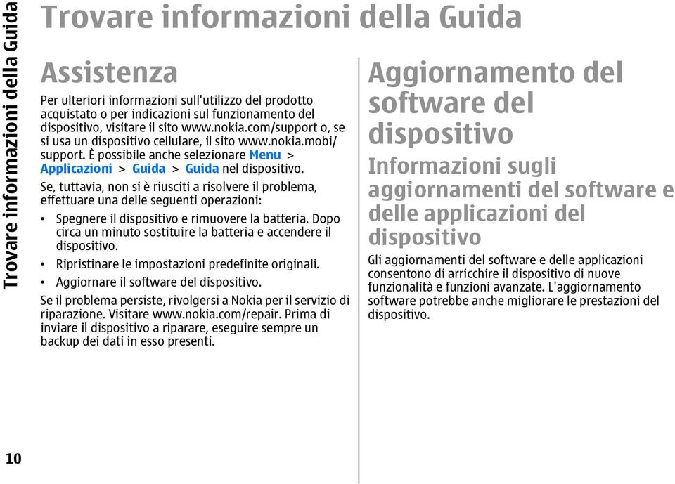 Se, tuttavia, non si è riusciti a risolvere il problema, effettuare una delle seguenti operazioni: Spegnere il dispositivo e rimuovere la batteria.