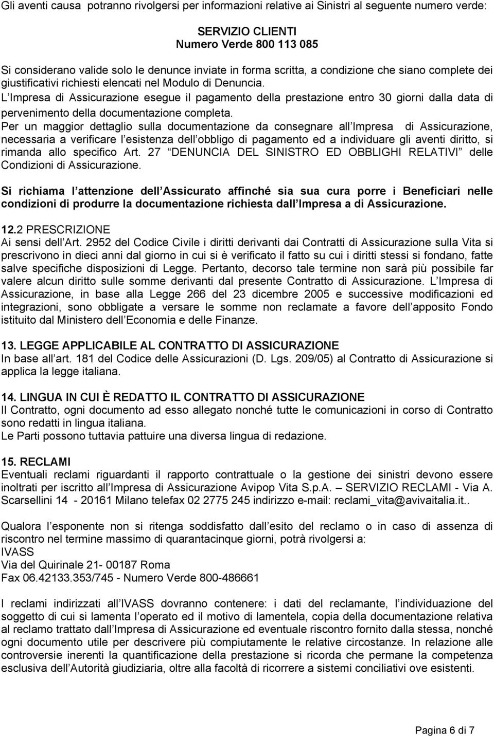 L Impresa di Assicurazione esegue il pagamento della prestazione entro 30 giorni dalla data di pervenimento della documentazione completa.