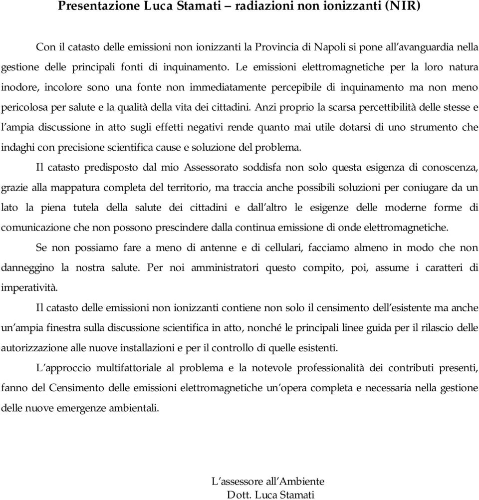 Le emissioni elettromagnetiche per la loro natura inodore, incolore sono una fonte non immediatamente percepibile di inquinamento ma non meno pericolosa per salute e la qualità della vita dei