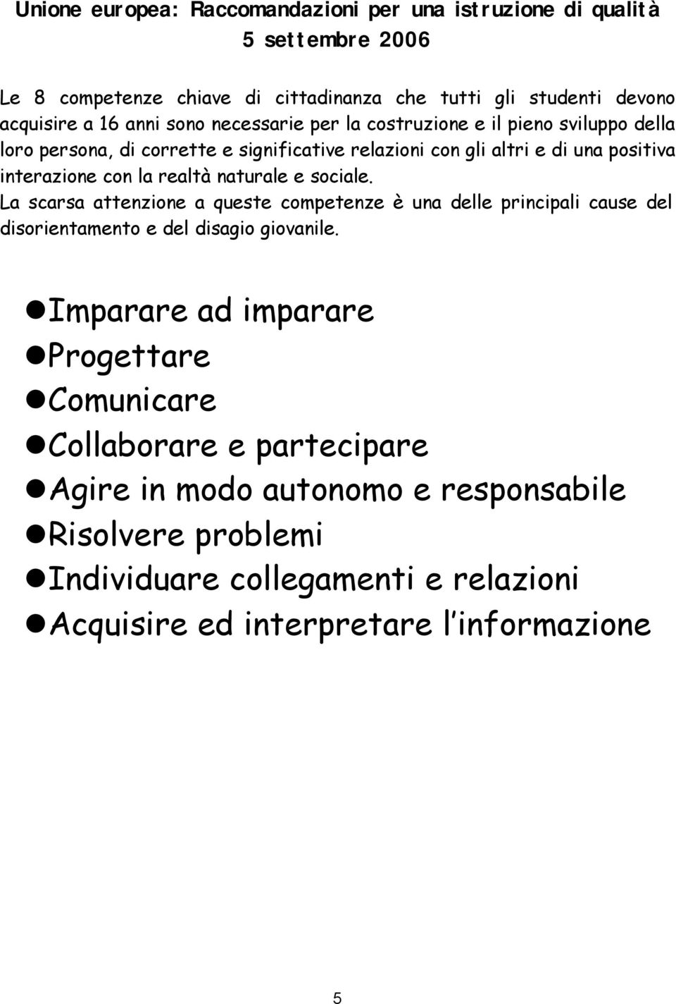 realtà naturale e sociale. La scarsa attenzione a queste competenze è una delle principali cause del disorientamento e del disagio giovanile.