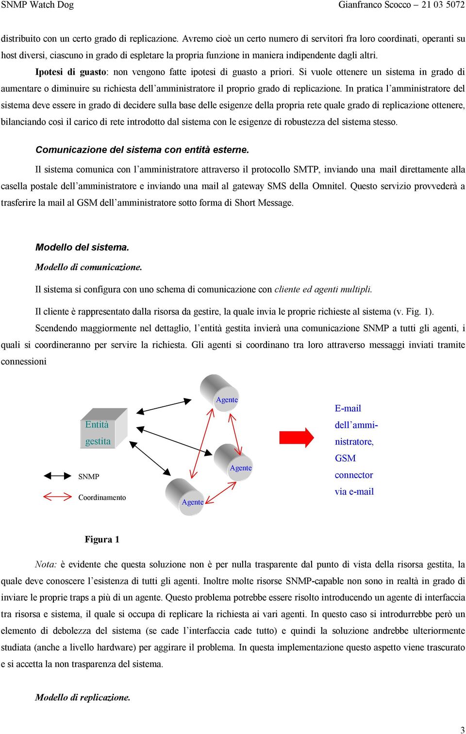 Ipotesi di guasto: non vengono fatte ipotesi di guasto a priori. Si vuole ottenere un sistema in grado di aumentare o diminuire su richiesta dell amministratore il proprio grado di replicazione.