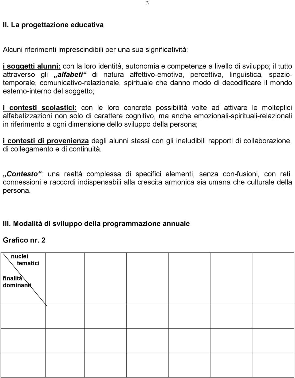 soggetto; i contesti scolastici: con le loro concrete possibilità volte ad attivare le molteplici alfabetizzazioni non solo di carattere cognitivo, ma anche emozionali-spirituali-relazionali in