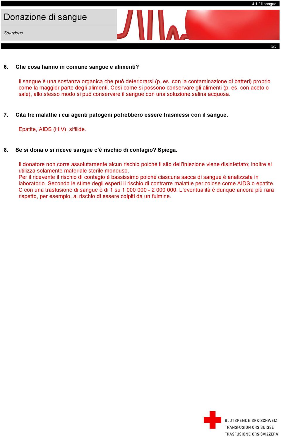 Cita tre malattie i cui agenti patogeni potrebbero essere trasmessi con il sangue. Epatite, AIDS (HIV), sifilide. 8. Se si dona o si riceve sangue c è rischio di contagio? Spiega.