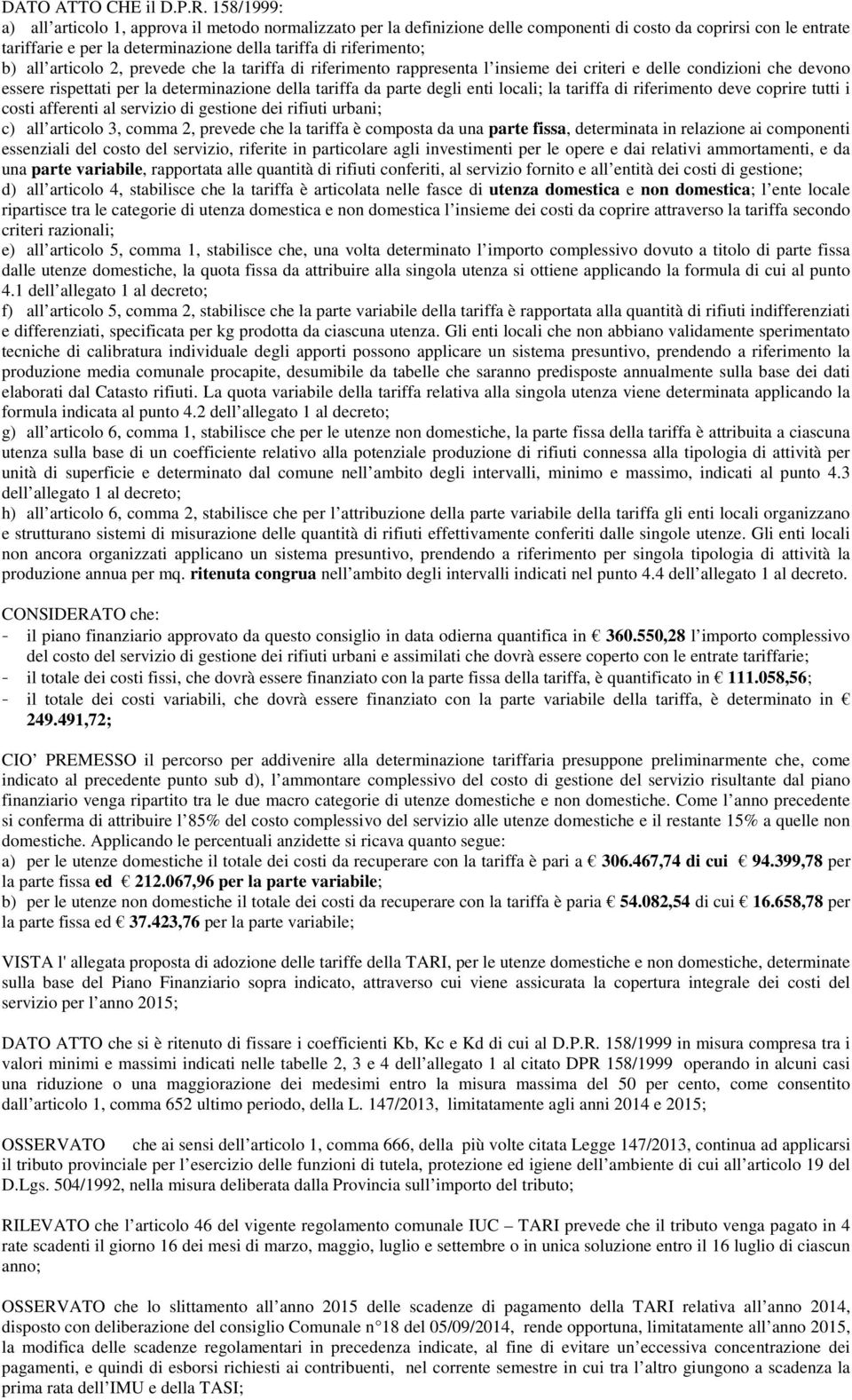 all articolo 2, prevede che la tariffa di riferimento rappresenta l insieme dei criteri e delle condizioni che devono essere rispettati per la determinazione della tariffa da parte degli enti locali;