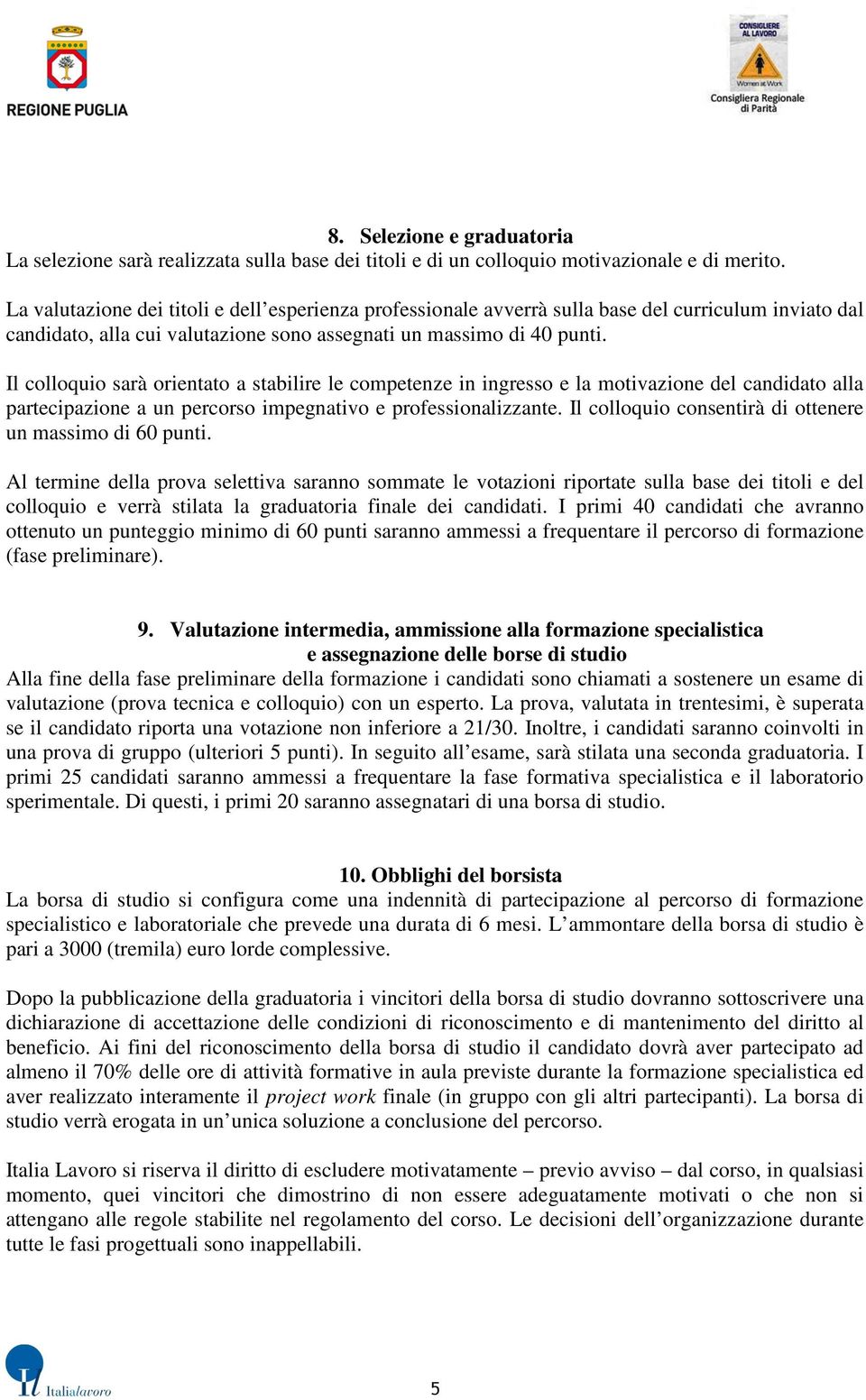 Il colloquio sarà orientato a stabilire le competenze in ingresso e la motivazione del candidato alla partecipazione a un percorso impegnativo e professionalizzante.