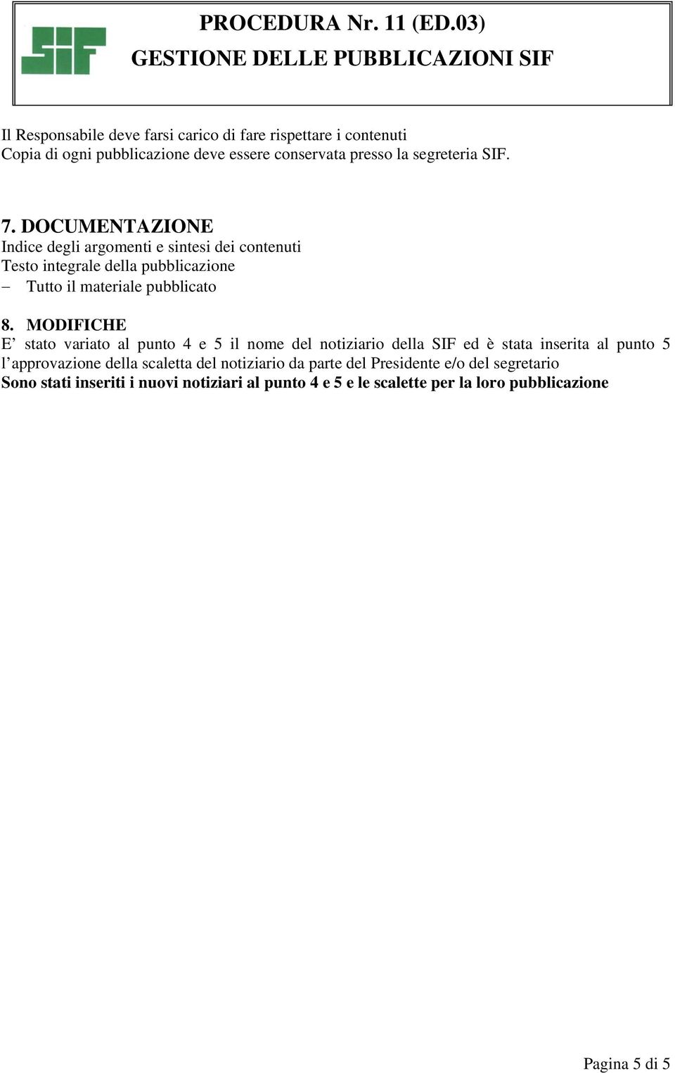 MODIFICHE E stato variato al punto 4 e 5 il nome del notiziario della SIF ed è stata inserita al punto 5 l approvazione della scaletta del