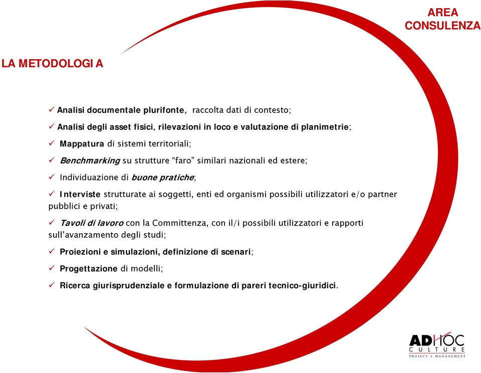 Interviste strutturate ai soggetti, enti ed organismi possibili utilizzatori e/o partner pubblici e privati; Tavoli di lavoro con la Committenza, con il/i possibili