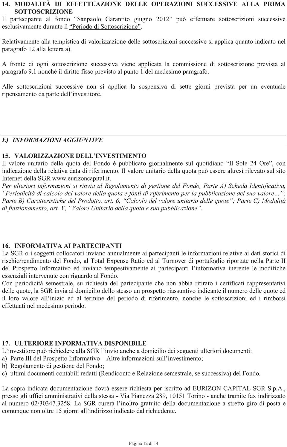 A fronte di ogni sottoscrizione successiva viene applicata la commissione di sottoscrizione prevista al paragrafo 9.1 nonché il diritto fisso previsto al punto 1 del medesimo paragrafo.