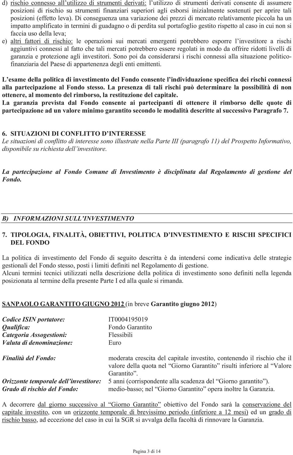 Di conseguenza una variazione dei prezzi di mercato relativamente piccola ha un impatto amplificato in termini di guadagno o di perdita sul portafoglio gestito rispetto al caso in cui non si faccia