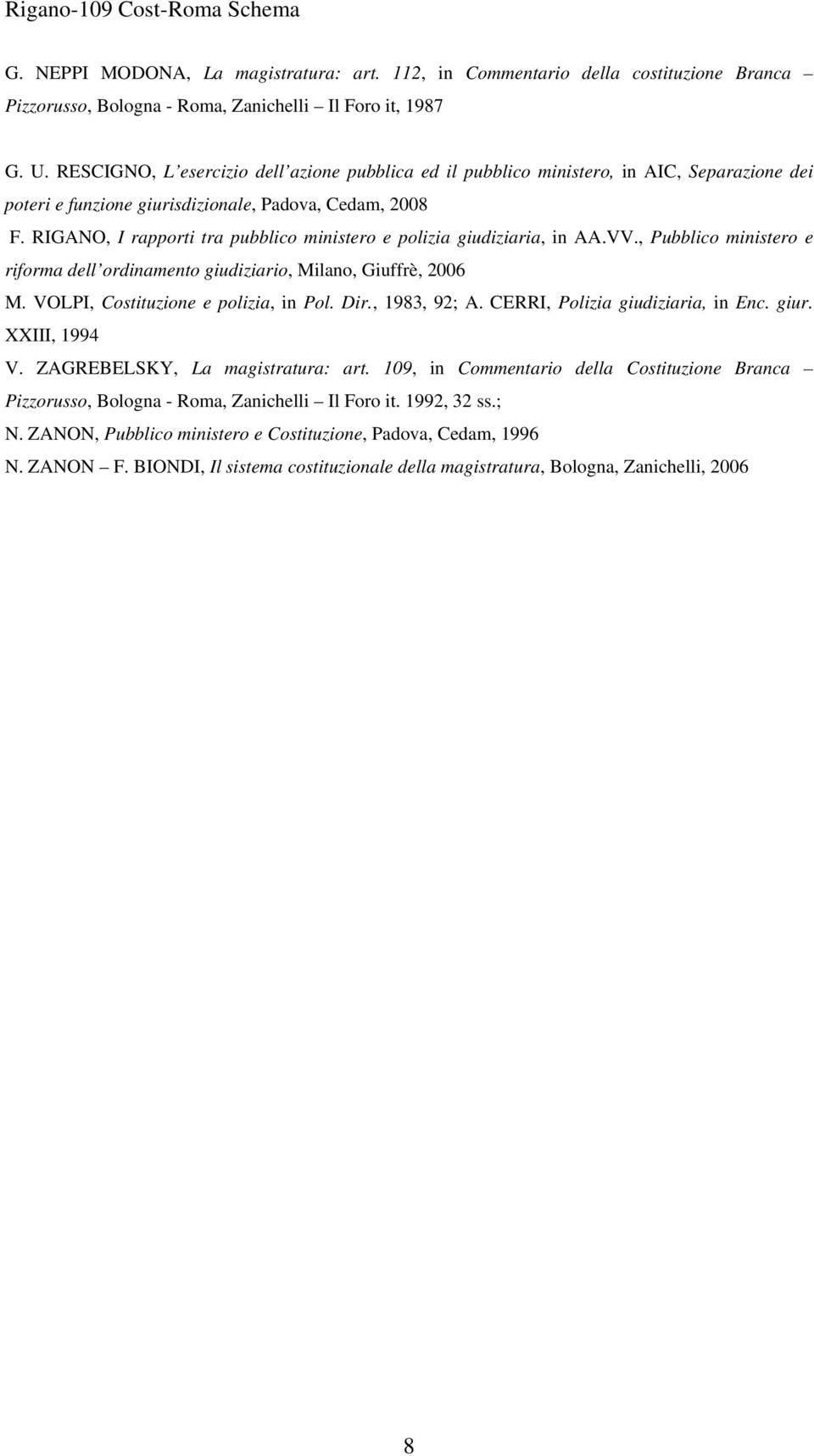 RIGANO, I rapporti tra pubblico ministero e polizia giudiziaria, in AA.VV., Pubblico ministero e riforma dell ordinamento giudiziario, Milano, Giuffrè, 2006 M. VOLPI, Costituzione e polizia, in Pol.