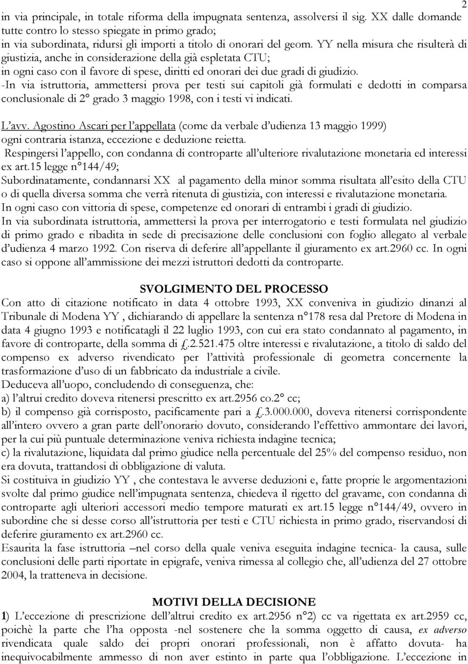 YY nella misura che risulterà di giustizia, anche in considerazione della già espletata CTU; in ogni caso con il favore di spese, diritti ed onorari dei due gradi di giudizio.