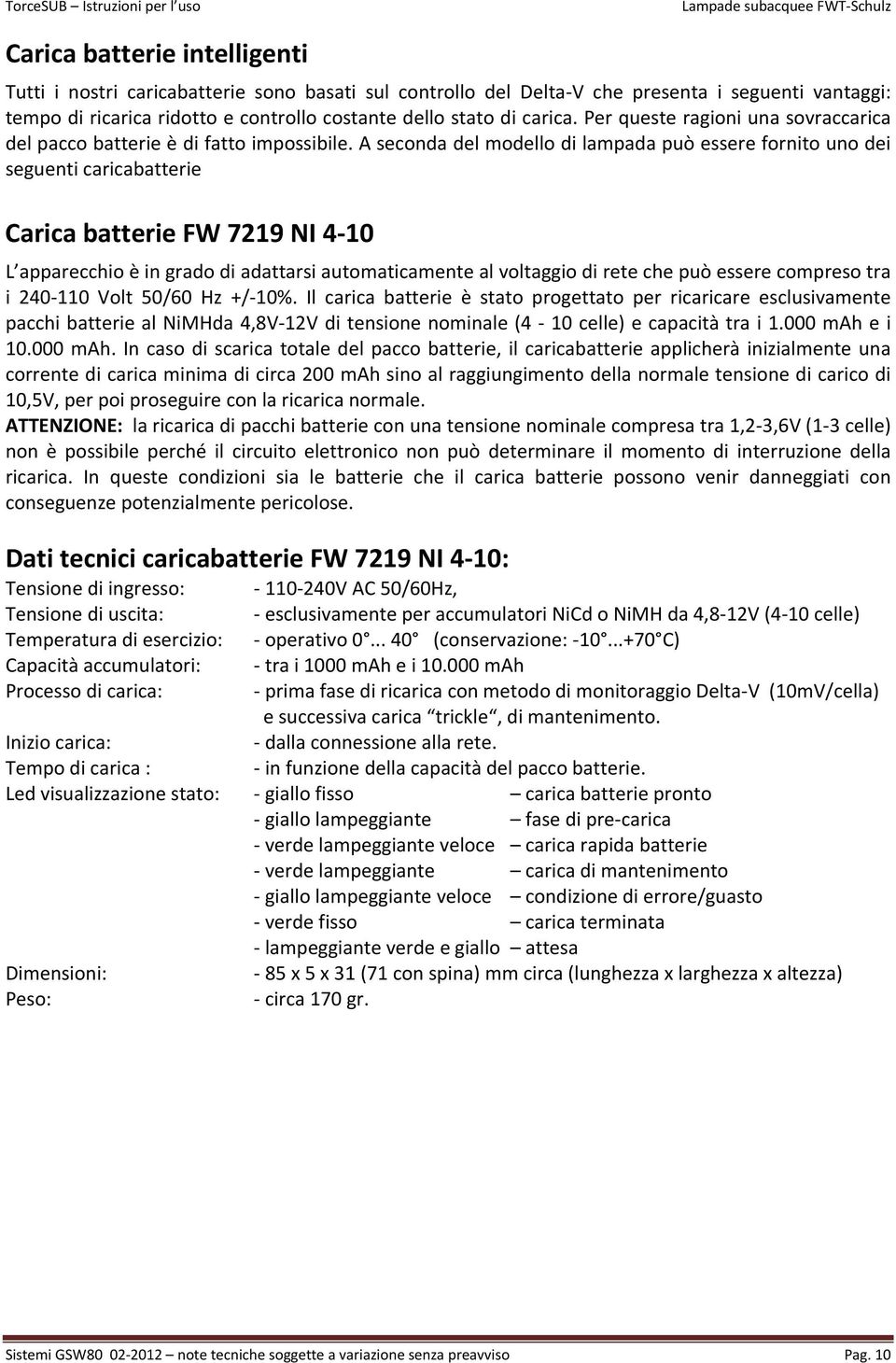 A seconda del modello di lampada può essere fornito uno dei seguenti caricabatterie Carica batterie FW 7219 NI 4-10 L apparecchio è in grado di adattarsi automaticamente al voltaggio di rete che può