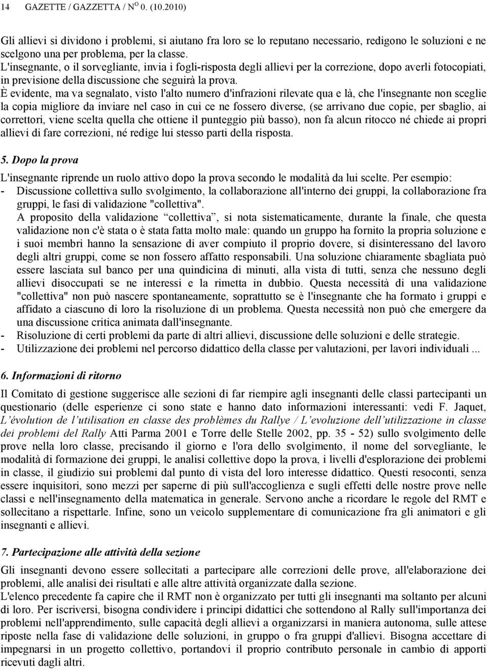 È evidente, ma va segnalato, visto l'alto numero d'infrazioni rilevate qua e là, che l'insegnante non sceglie la copia migliore da inviare nel caso in cui ce ne fossero diverse, (se arrivano due