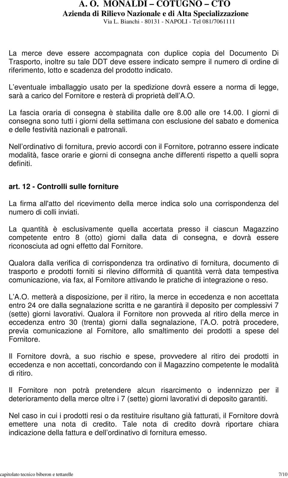 La fascia oraria di consegna è stabilita dalle ore 8.00 alle ore 14.00. I giorni di consegna sono tutti i giorni della settimana con esclusione del sabato e domenica e delle festività nazionali e patronali.