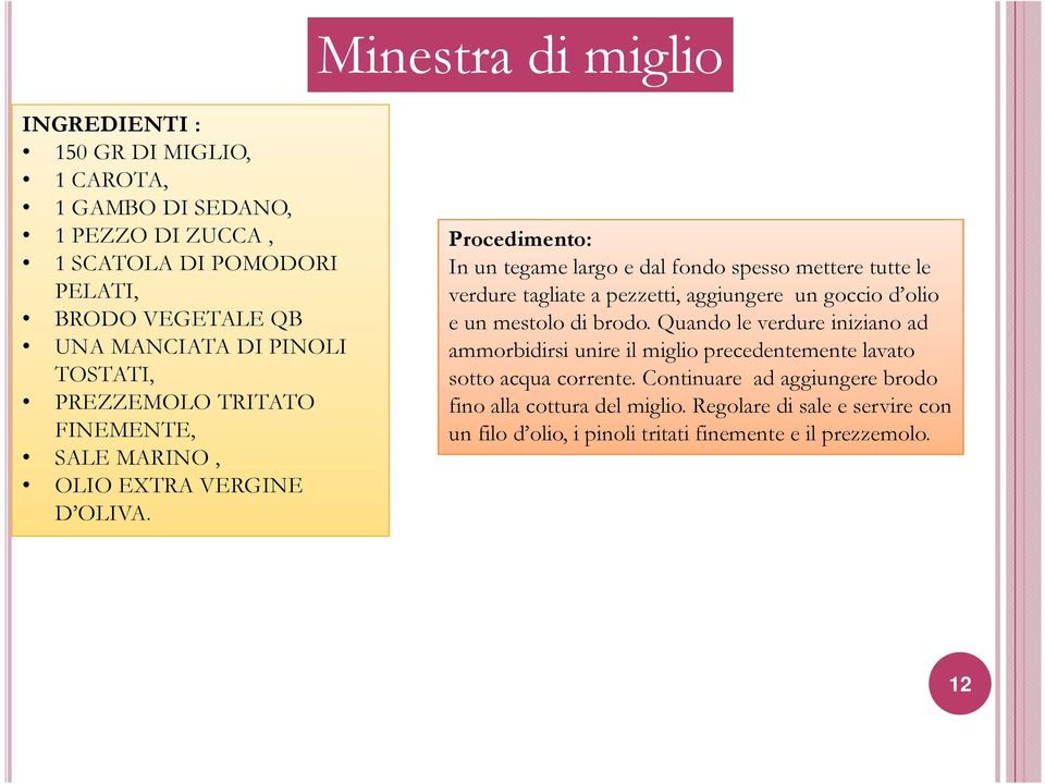 In un tegame largo e dal fondo spesso mettere tutte le verdure tagliate a pezzetti, aggiungere un goccio d olio e un mestolo di brodo.