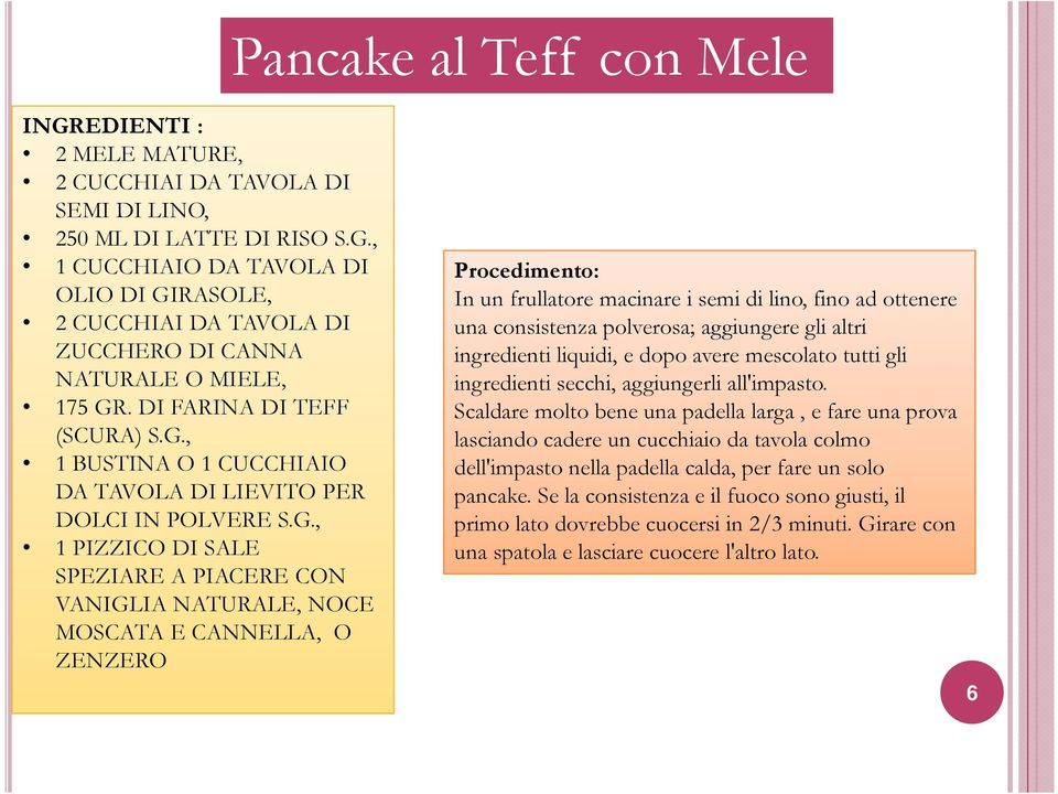 G., 1 PIZZICO DI SALE SPEZIARE A PIACERE CON VANIGLIA NATURALE, NOCE MOSCATA E CANNELLA, O ZENZERO In un frullatore macinare i semi di lino, fino ad ottenere una consistenza polverosa; aggiungere gli