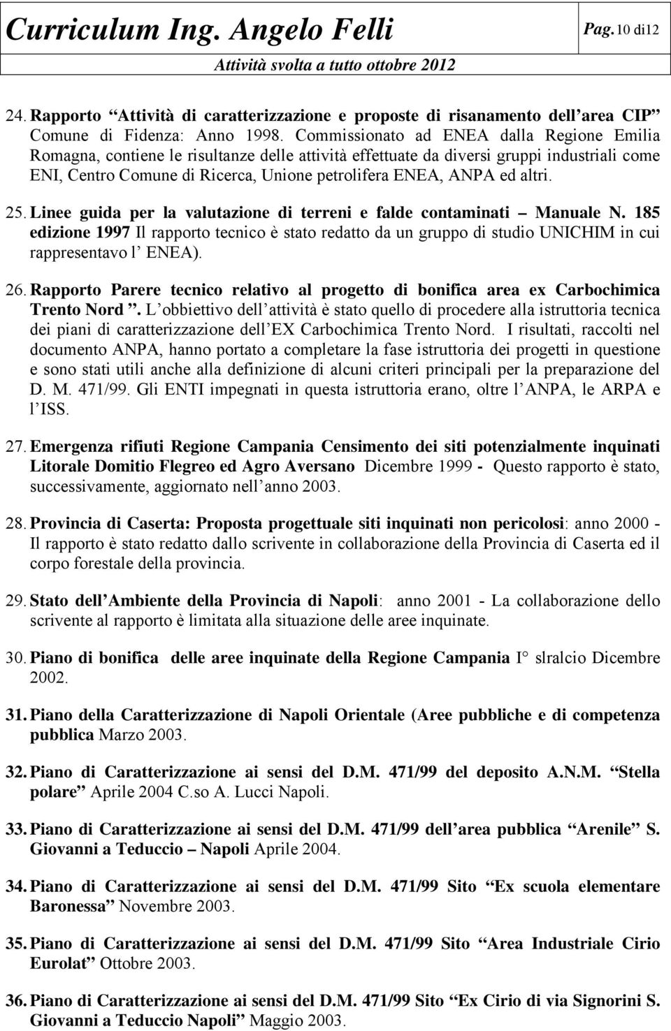 altri. 25. Linee guida per la valutazione di terreni e falde contaminati Manuale N. 185 edizione 1997 Il rapporto tecnico è stato redatto da un gruppo di studio UNICHIM in cui rappresentavo l ENEA).