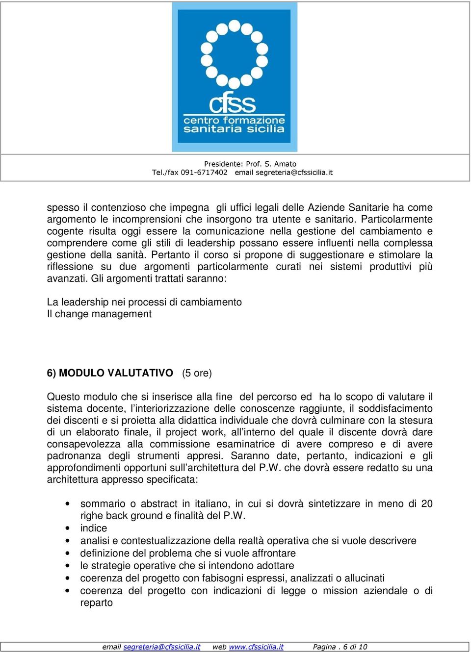 Pertanto il corso si propone di suggestionare e stimolare la riflessione su due argomenti particolarmente curati nei sistemi produttivi più avanzati.