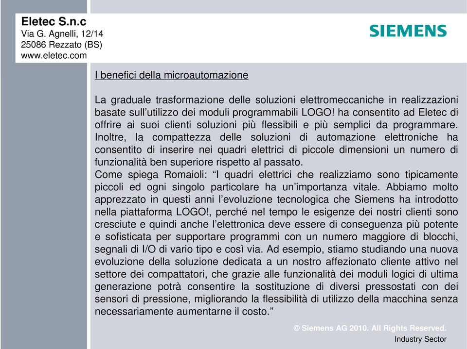 Inoltre, la compattezza delle soluzioni di automazione elettroniche ha consentito di inserire nei quadri elettrici di piccole dimensioni un numero di funzionalità ben superiore rispetto al passato.