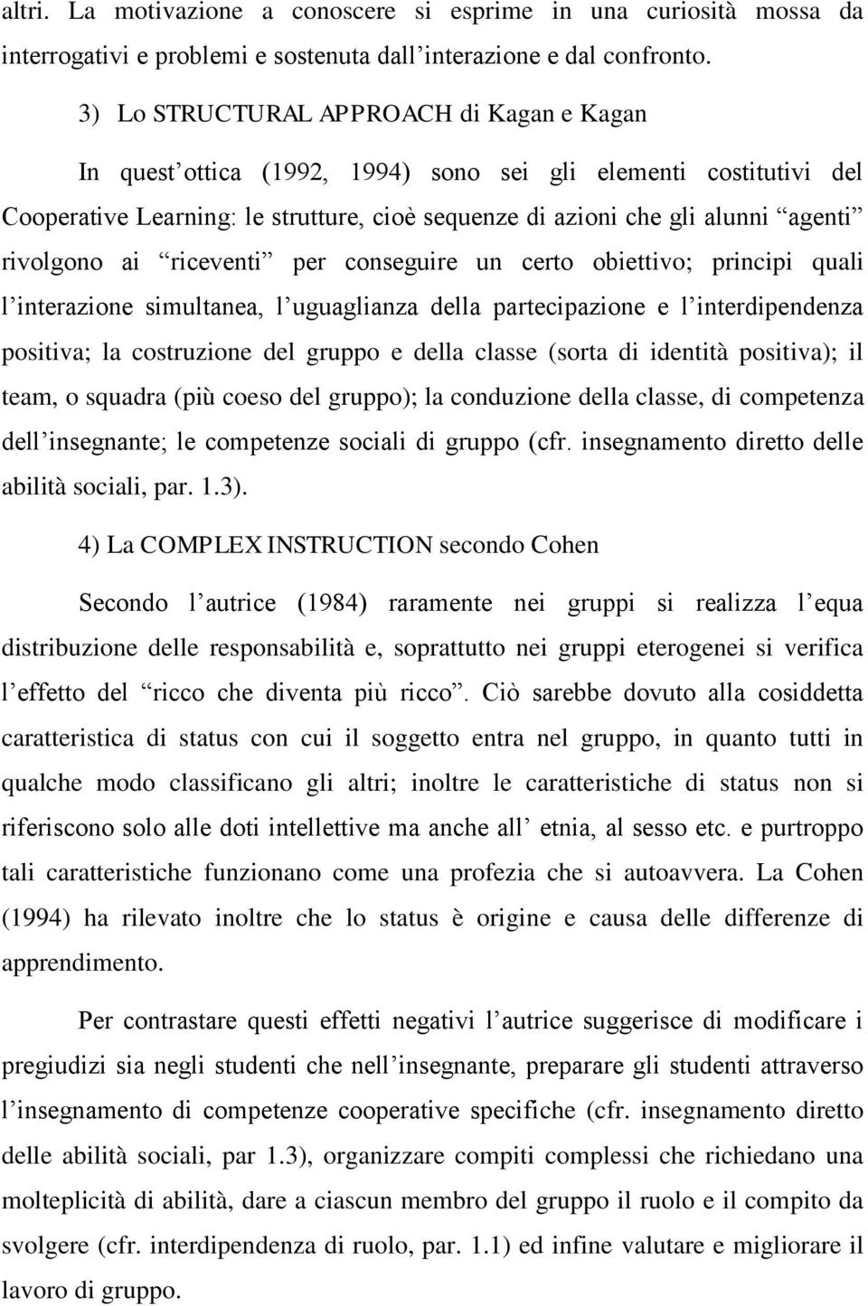 rivolgono ai riceventi per conseguire un certo obiettivo; principi quali l interazione simultanea, l uguaglianza della partecipazione e l interdipendenza positiva; la costruzione del gruppo e della