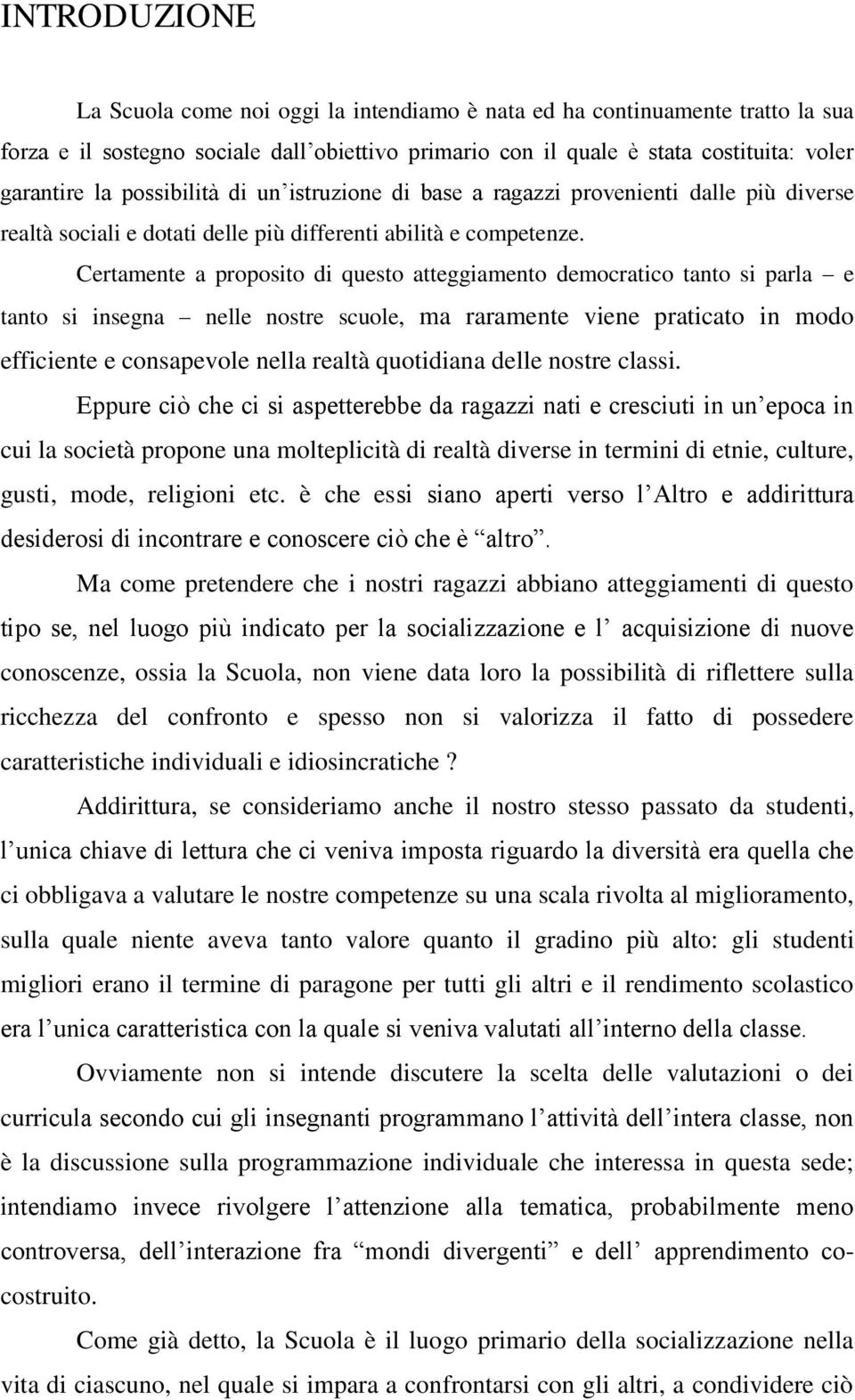 Certamente a proposito di questo atteggiamento democratico tanto si parla e tanto si insegna nelle nostre scuole, ma raramente viene praticato in modo efficiente e consapevole nella realtà quotidiana