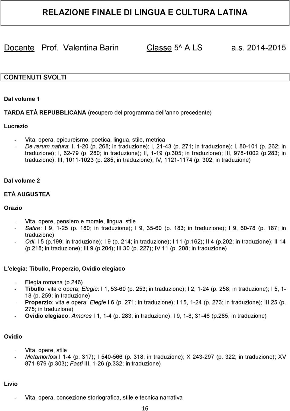 2014-2015 CONTENUTI SVOLTI Dal volume 1 TARDA ETÀ REPUBBLICANA (recupero del programma dell anno precedente) Lucrezio - Vita, opera, epicureismo, poetica, lingua, stile, metrica - De rerum natura: I,