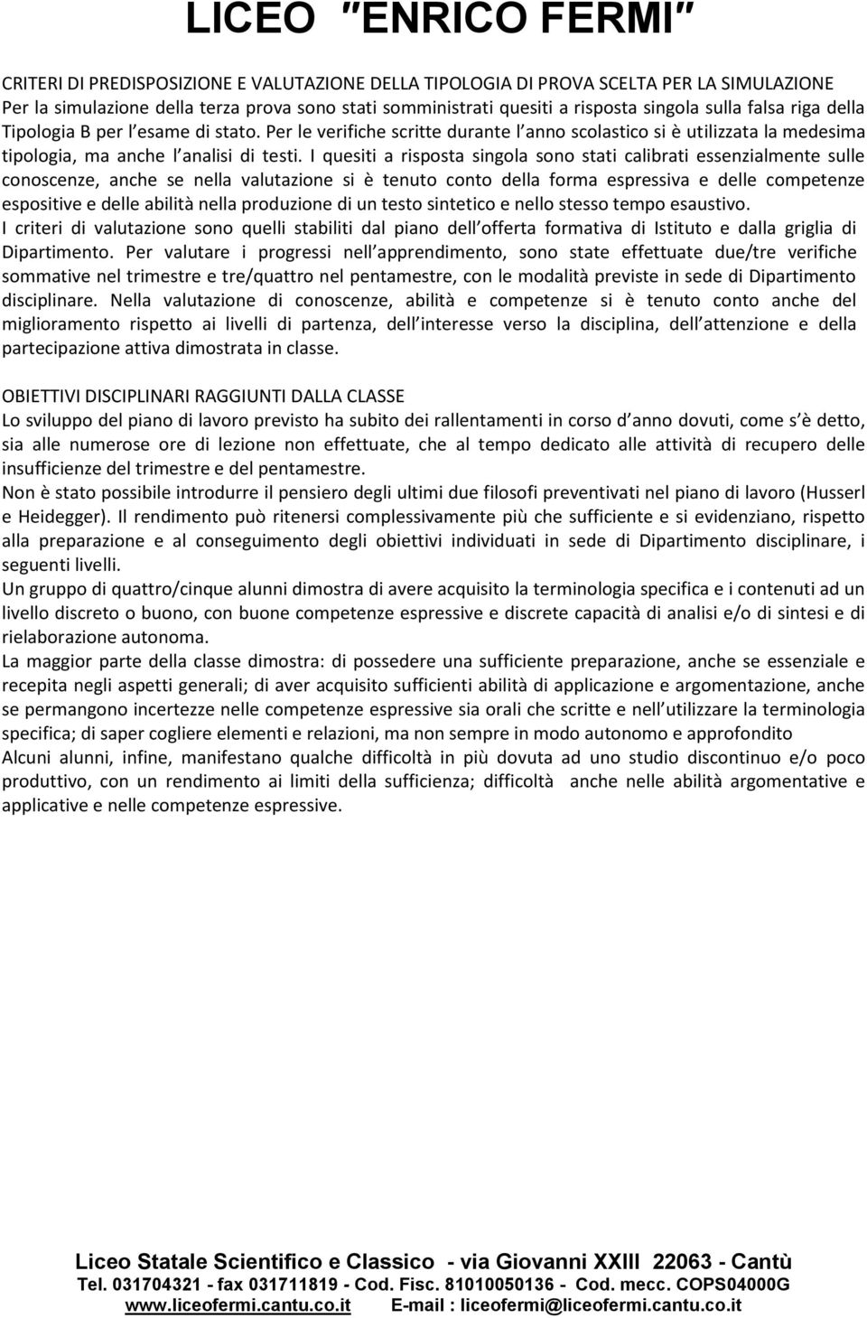 I quesiti a rispsta singla sn stati calibrati essenzialmente sulle cnscenze, anche se nella valutazine si è tenut cnt della frma espressiva e delle cmpetenze espsitive e delle abilità nella prduzine