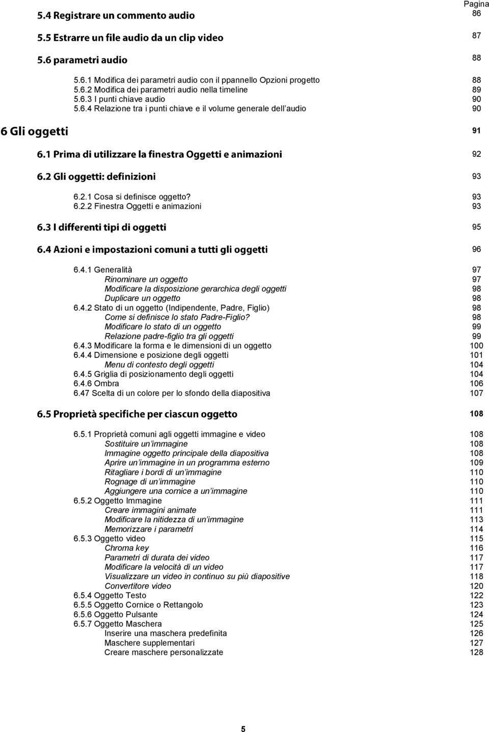 4.2 Stato di un oggetto (Indipendente, Padre, Figlio) 98 Come si definisce lo stato Padre-Figlio? 98 Modificare lo stato di un oggetto 99 Relazione padre-figlio tra gli oggetti 99 6.4.3 Modificare la forma e le dimensioni di un oggetto 100 6.