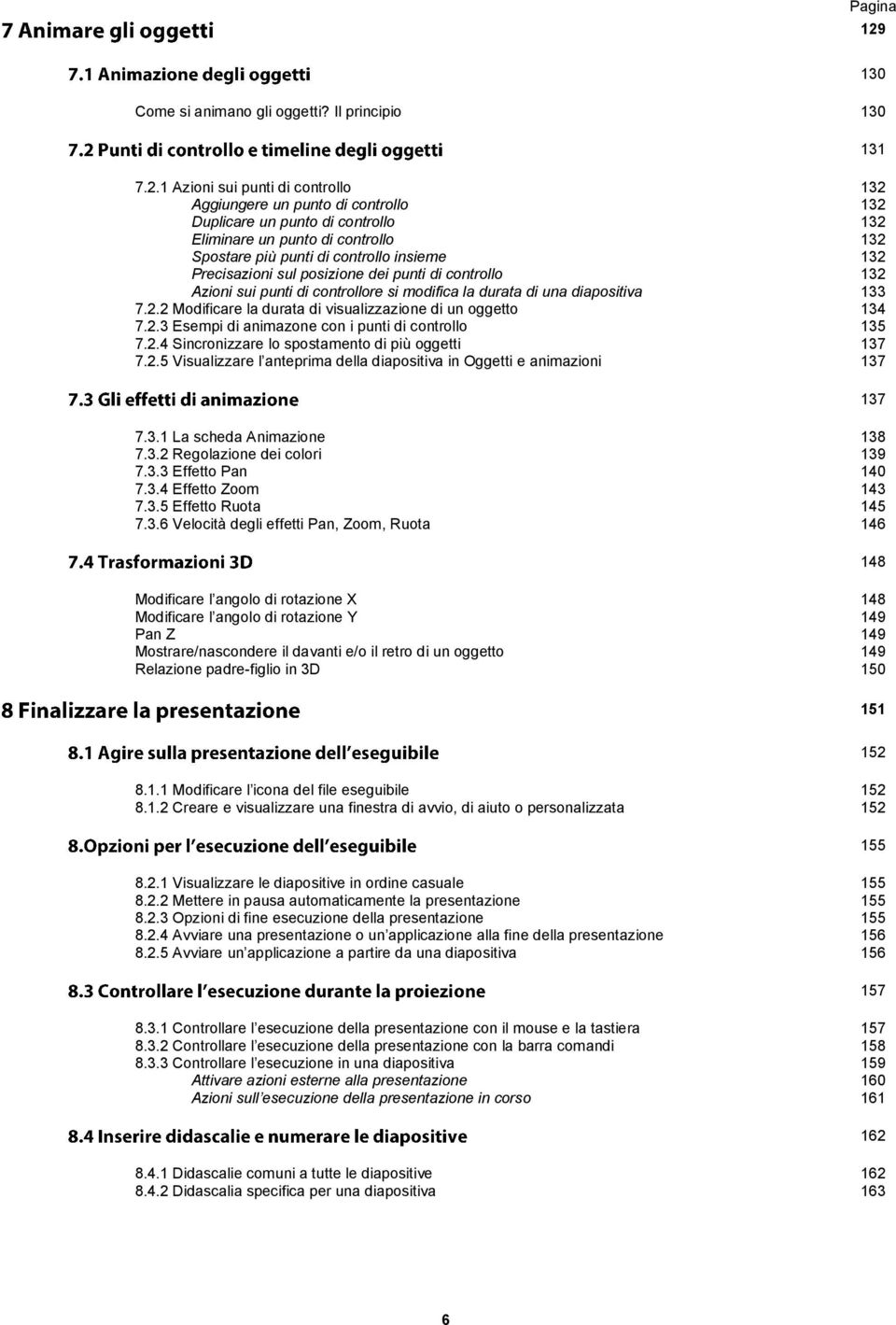 1 Azioni sui punti di controllo 132 Aggiungere un punto di controllo 132 Duplicare un punto di controllo 132 Eliminare un punto di controllo 132 Spostare più punti di controllo insieme 132