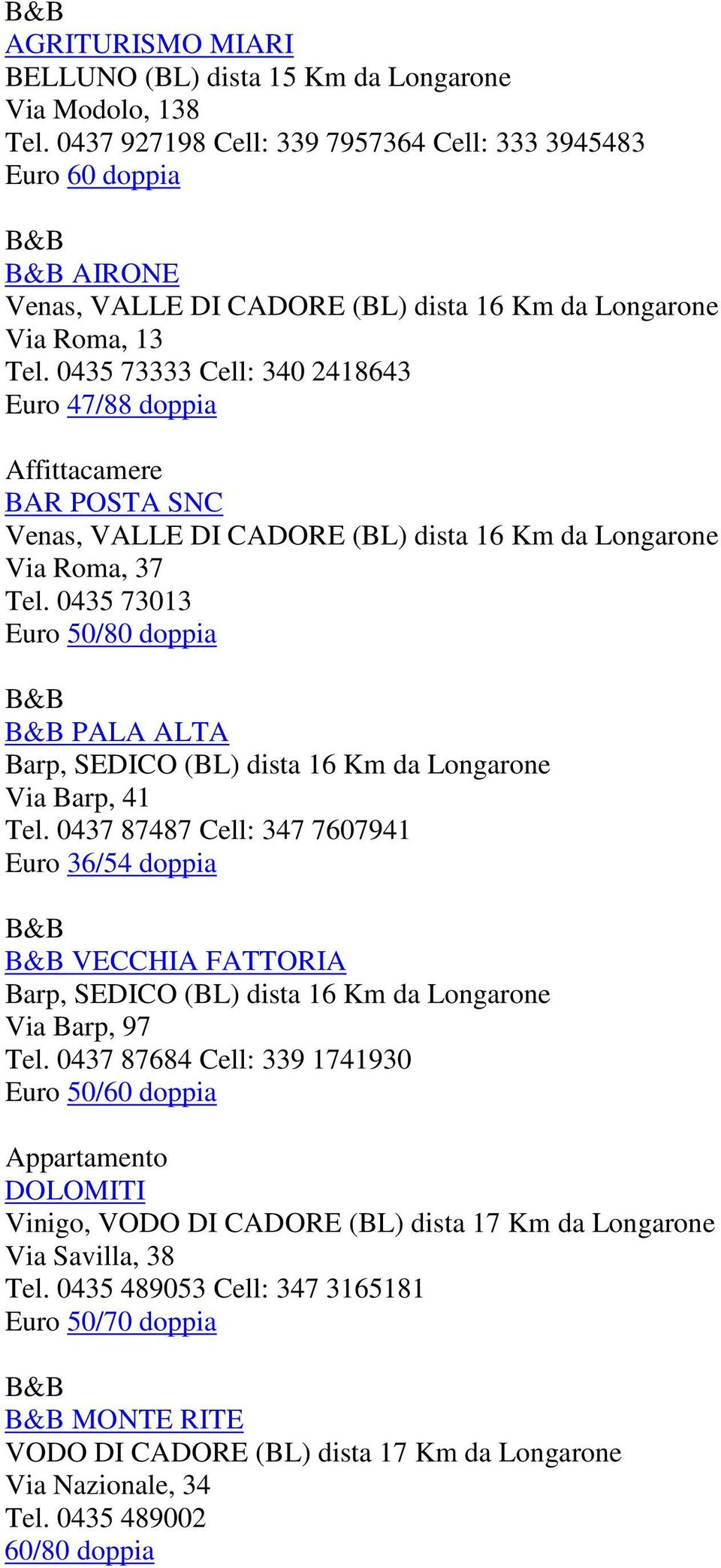0435 73333 Cell: 340 2418643 Euro 47/88 doppia BAR POSTA SNC Venas, VALLE DI CADORE (BL) dista 16 Km da Longarone Via Roma, 37 Tel.