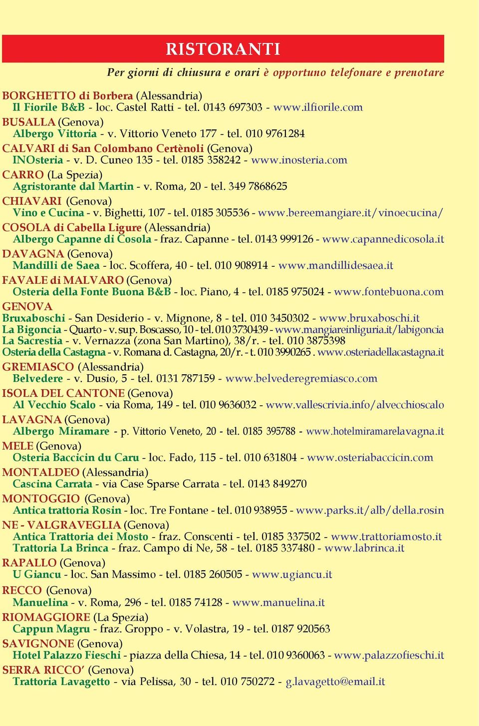 com CARRO (La Spezia) Agristorante dal Martin - v. Roma, 20 - tel. 349 7868625 CHIAVARI (Genova) Vino e Cucina - v. Bighetti, 107 - tel. 0185 305536 - www.bereemangiare.