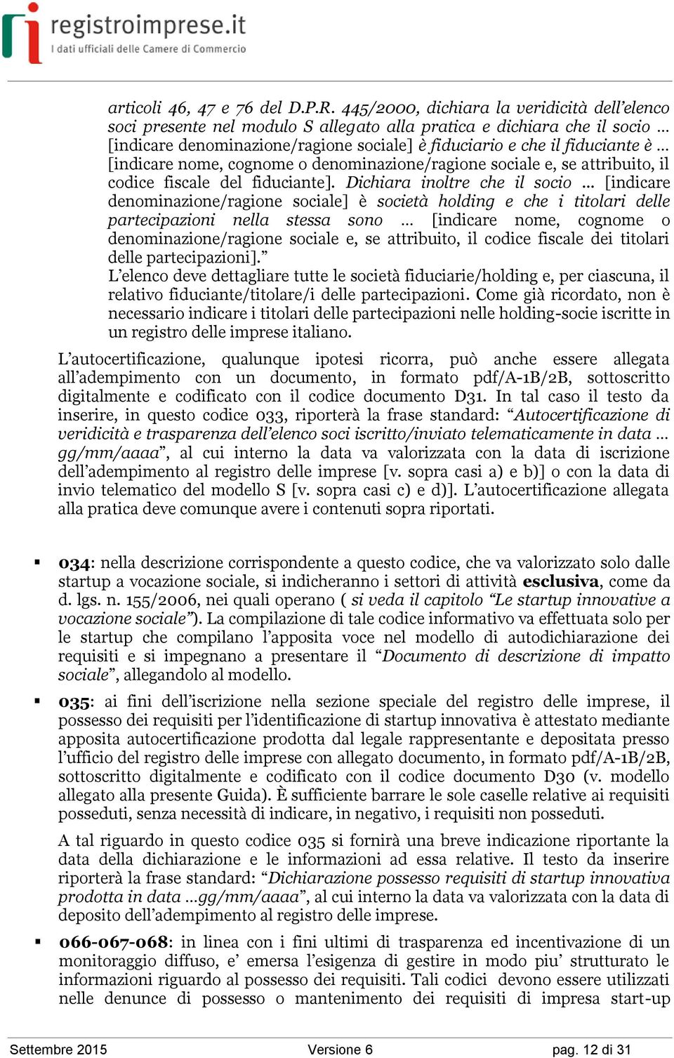 [indicare nome, cognome o denominazione/ragione sociale e, se attribuito, il codice fiscale del fiduciante]. Dichiara inoltre che il socio.