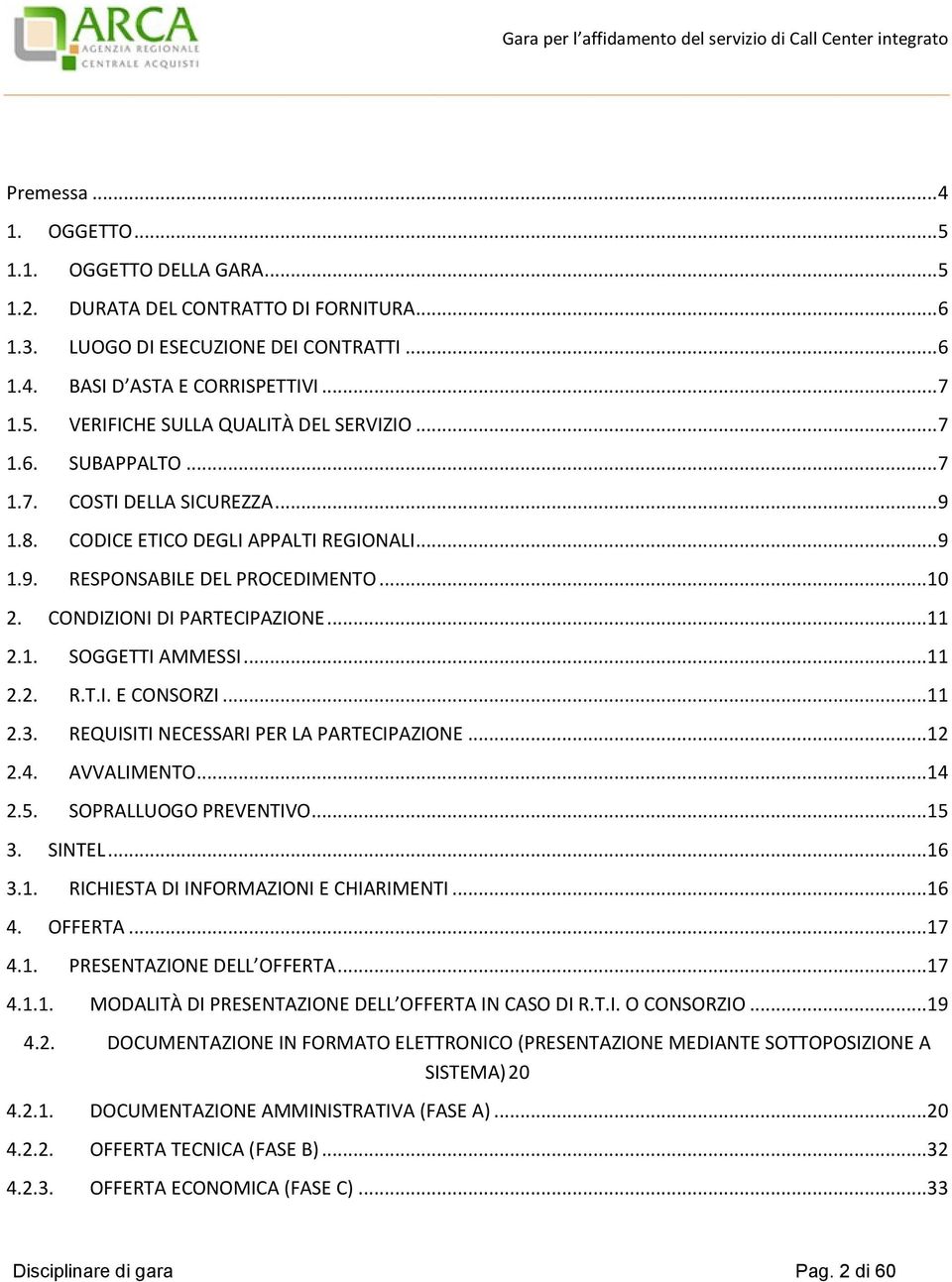 .. 11 2.2. R.T.I. E CONSORZI... 11 2.3. REQUISITI NECESSARI PER LA PARTECIPAZIONE... 12 2.4. AVVALIMENTO... 14 2.5. SOPRALLUOGO PREVENTIVO... 15 3. SINTEL... 16 3.1. RICHIESTA DI INFORMAZIONI E CHIARIMENTI.