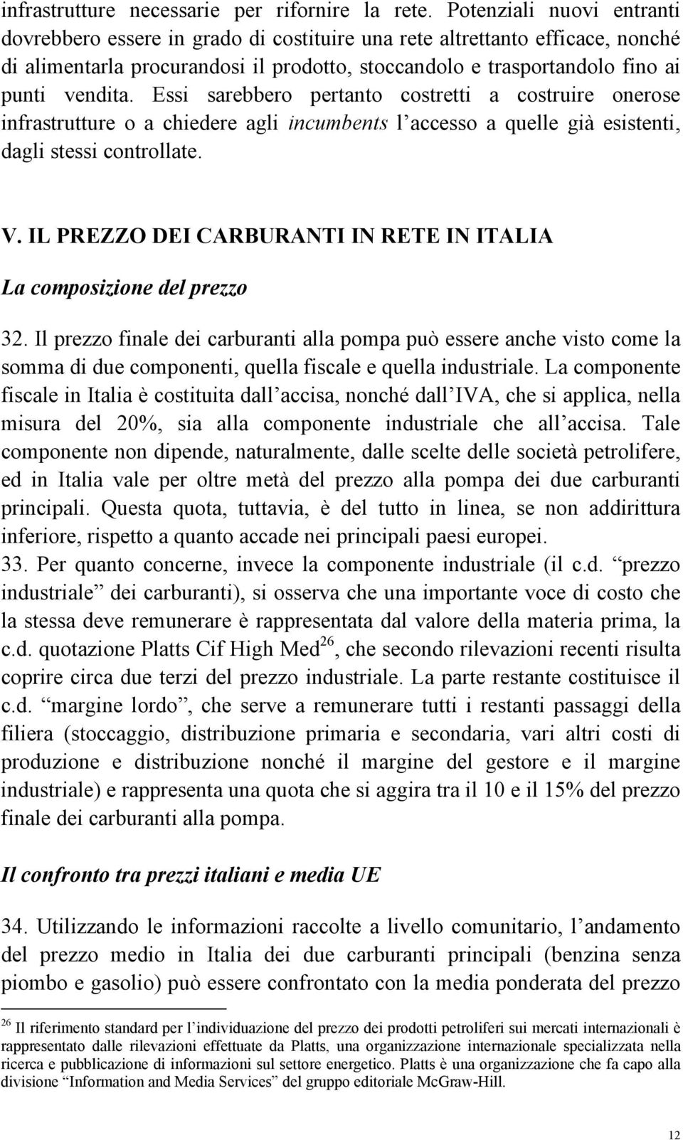 Essi sarebbero pertanto costretti a costruire onerose infrastrutture o a chiedere agli incumbents l accesso a quelle già esistenti, dagli stessi controllate. V.