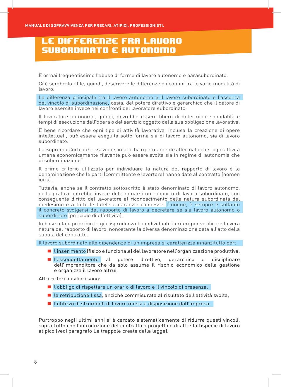 La differenza principale tra il lavoro autonomo e il lavoro subordinato è l assenza del vincolo di subordinazione, ossia, del potere direttivo e gerarchico che il datore di lavoro esercita invece nei