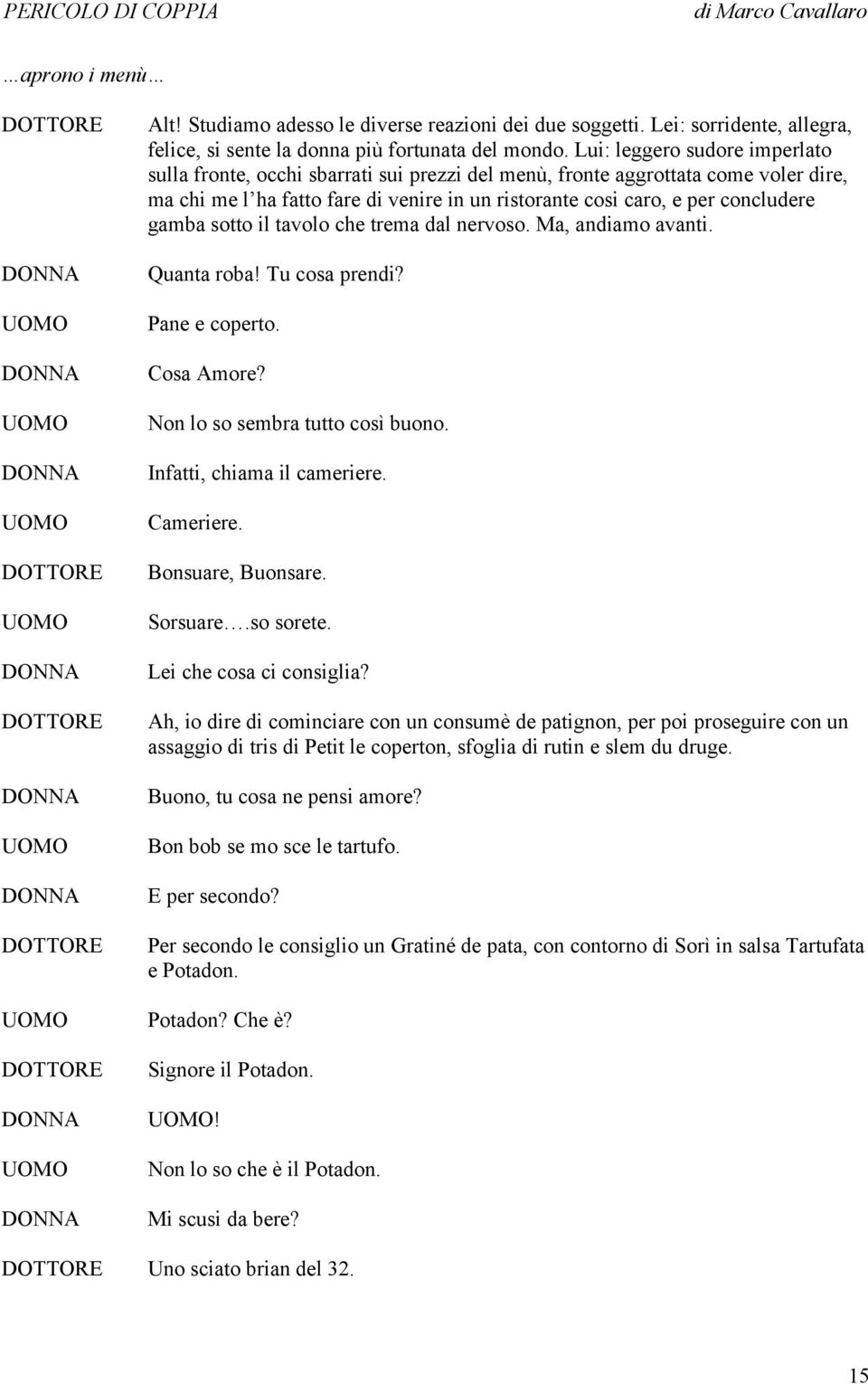 gamba sotto il tavolo che trema dal nervoso. Ma, andiamo avanti. Quanta roba! Tu cosa prendi? Pane e coperto. Cosa Amore? Non lo so sembra tutto così buono. Infatti, chiama il cameriere. Cameriere.