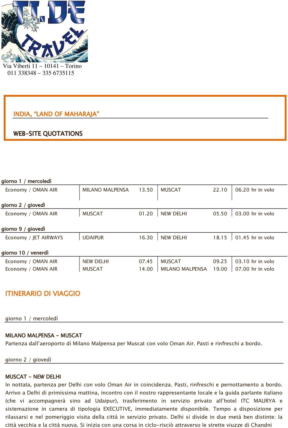 45 hr in volo giorno 10 / venerdì Economy / OMAN AIR NEW DELHI 07.45 MUSCAT 09.25 03.10 hr in volo Economy / OMAN AIR MUSCAT 14.00 MILANO MALPENSA 19.00 07.