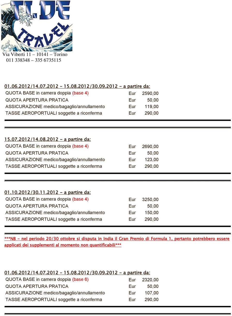 2012 - a partire da: QUOTA BASE in camera doppia (base 4) Eur 3250,00 ASSICURAZIONE medico/bagaglio/annullamento Eur 150,00 ***NB - nel periodo 20/30 ottobre si disputa in India il Gran Premio