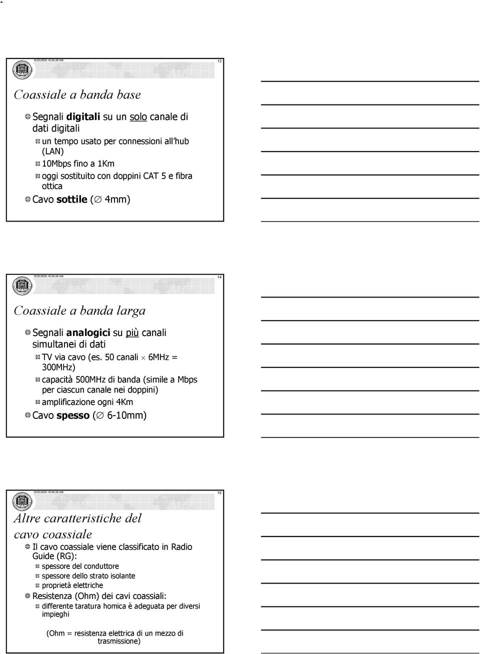 50 canali 6MHz = 300MHz) capacità 500MHz di banda (simile a Mbps per ciascun canale nei doppini) amplificazione ogni 4Km Cavo spesso ( 6-10mm) 10/03/2005 10:04:28 AM 15 Altre caratteristiche del cavo