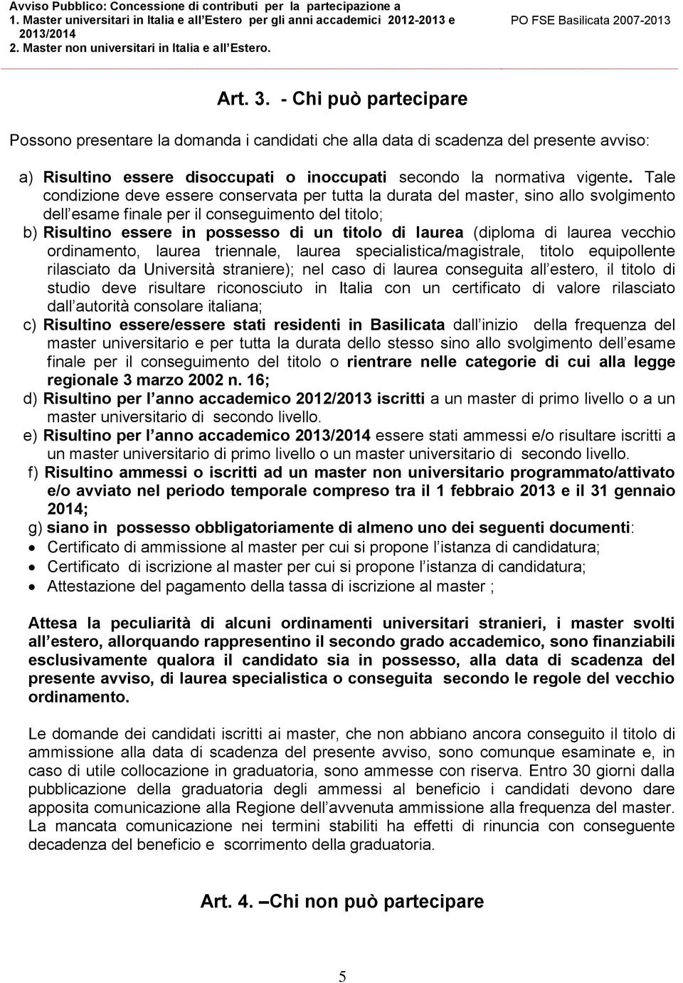 (diploma di laurea vecchio ordinamento, laurea triennale, laurea specialistica/magistrale, titolo equipollente rilasciato da Università straniere); nel caso di laurea conseguita all estero, il titolo