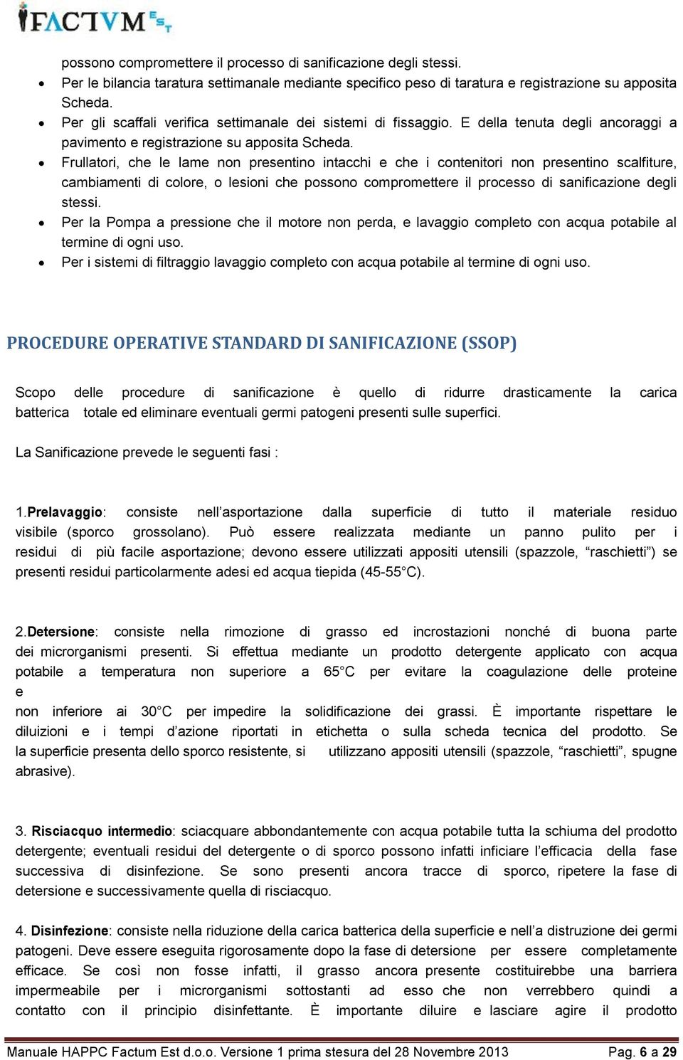 Frullatori, che le lame non presentino intacchi e che i contenitori non presentino scalfiture, cambiamenti di colore, o lesioni che possono compromettere il processo di sanificazione degli stessi.