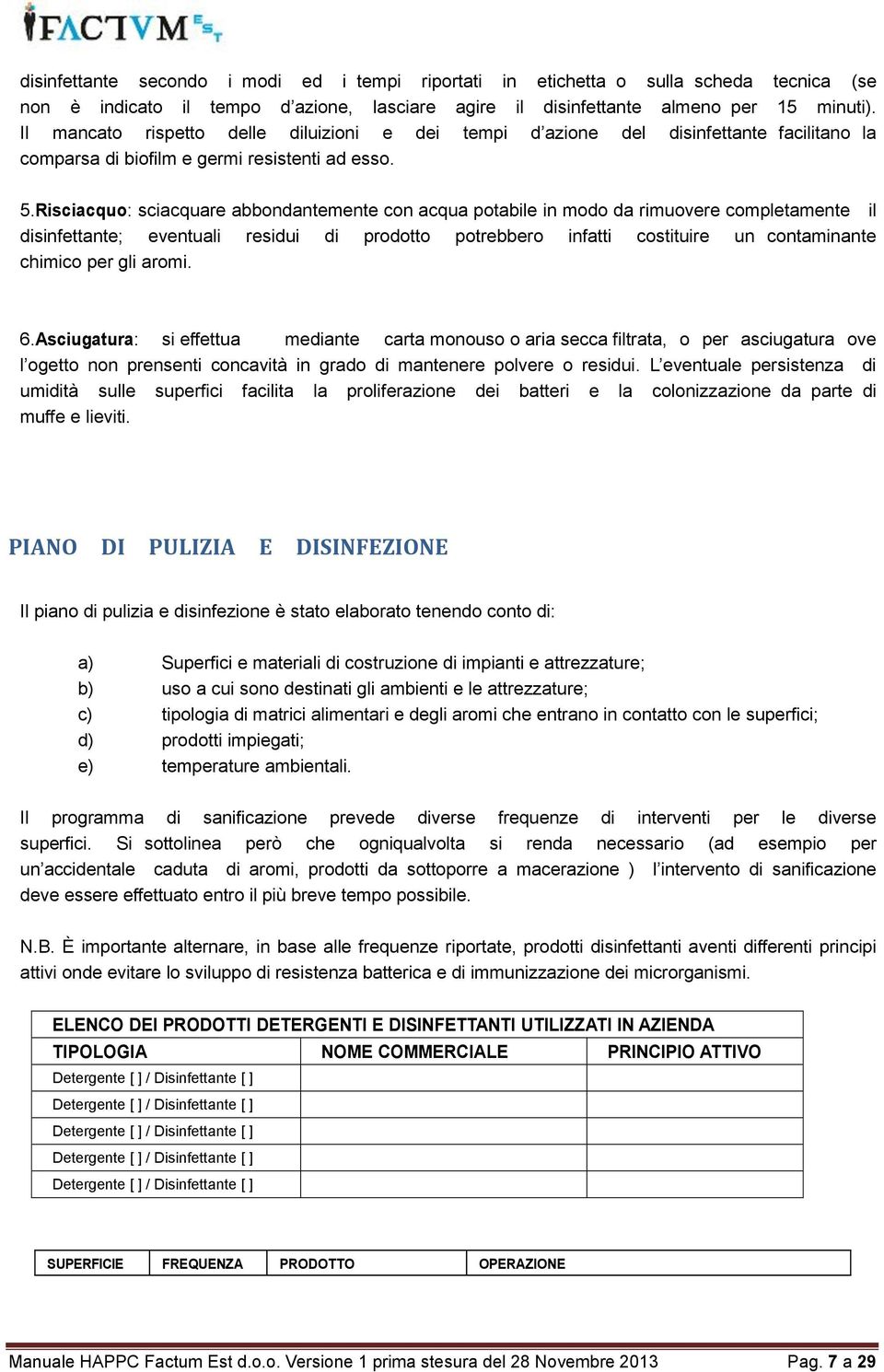 Risciacquo: sciacquare abbondantemente con acqua potabile in modo da rimuovere completamente il disinfettante; eventuali residui di prodotto potrebbero infatti costituire un contaminante chimico per