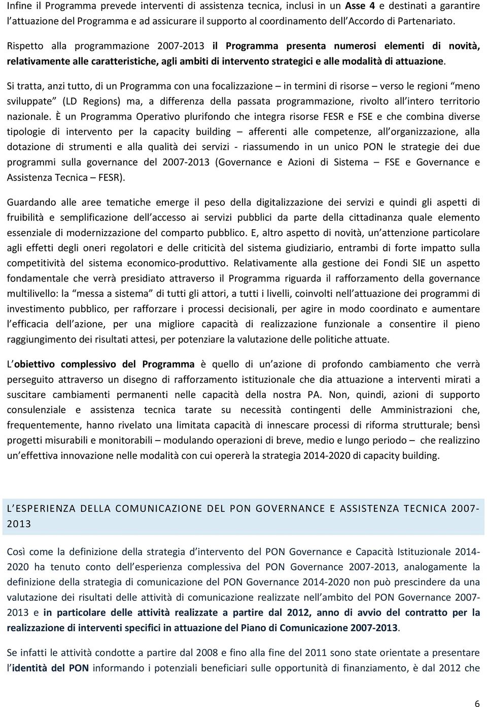 Rispetto alla programmazione 2007-2013 il Programma presenta numerosi elementi di novità, relativamente alle caratteristiche, agli ambiti di intervento strategici e alle modalità di attuazione.